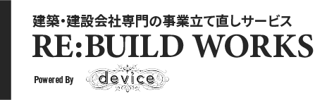 建築・建設会社専門の事業立て直しサービス RE:BUILD WORKS Powered by device
